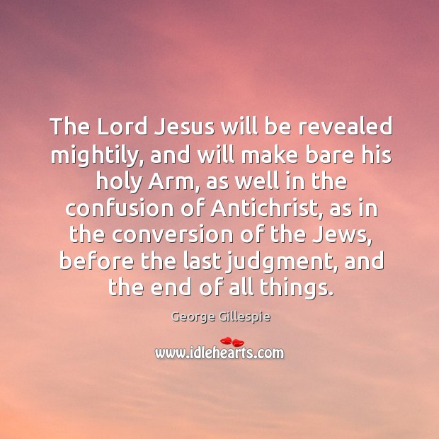 The lord jesus will be revealed mightily, and will make bare his holy arm, as well in the George Gillespie Picture Quote