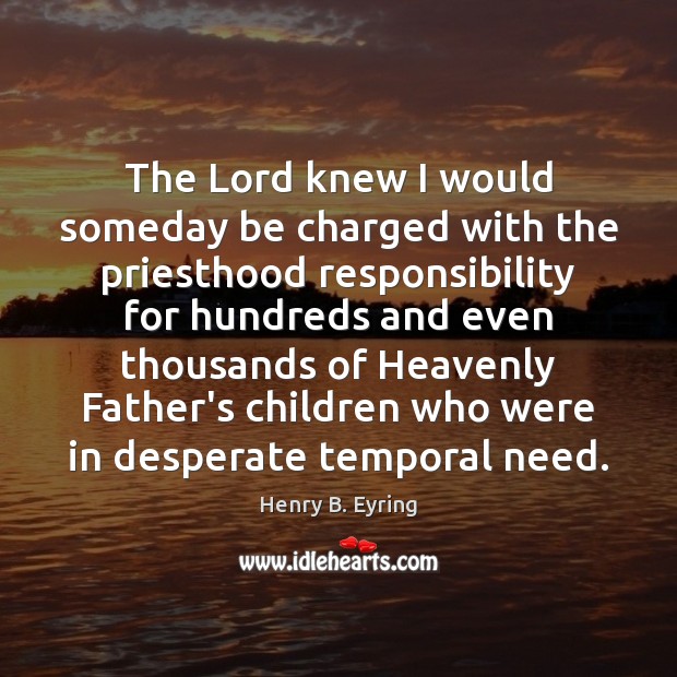 The Lord knew I would someday be charged with the priesthood responsibility Henry B. Eyring Picture Quote