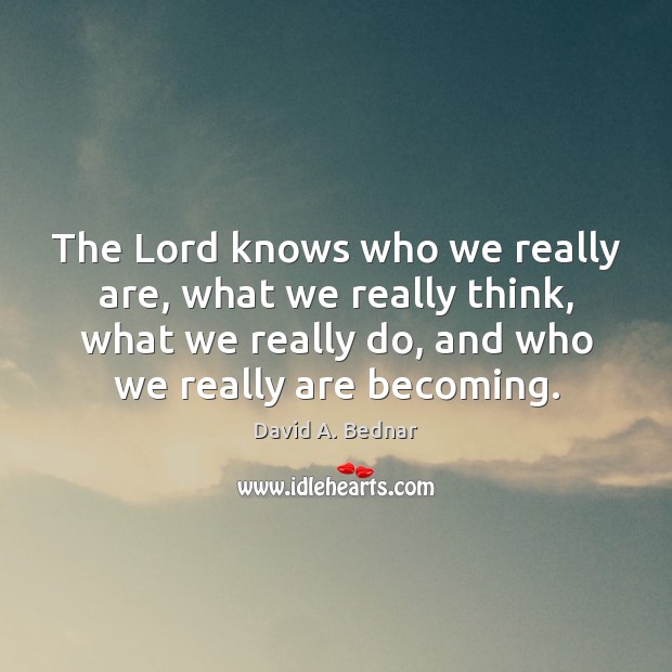 The Lord knows who we really are, what we really think, what David A. Bednar Picture Quote