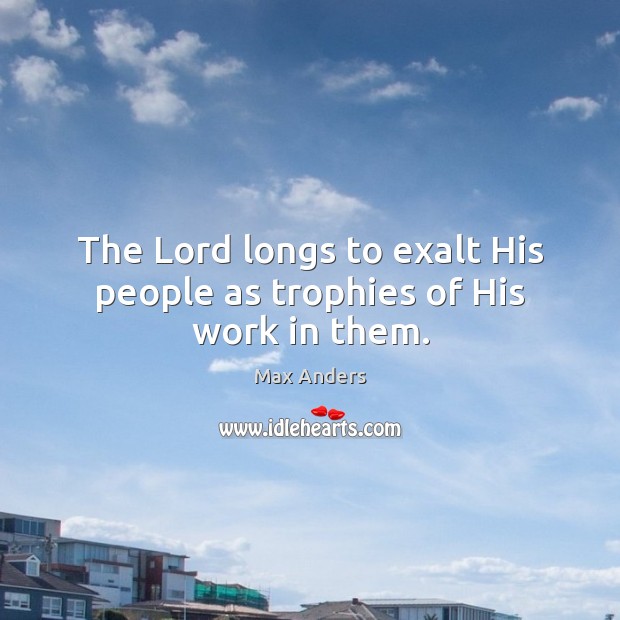 The Lord longs to exalt His people as trophies of His work in them. Image