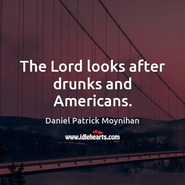 The Lord looks after drunks and Americans. Daniel Patrick Moynihan Picture Quote