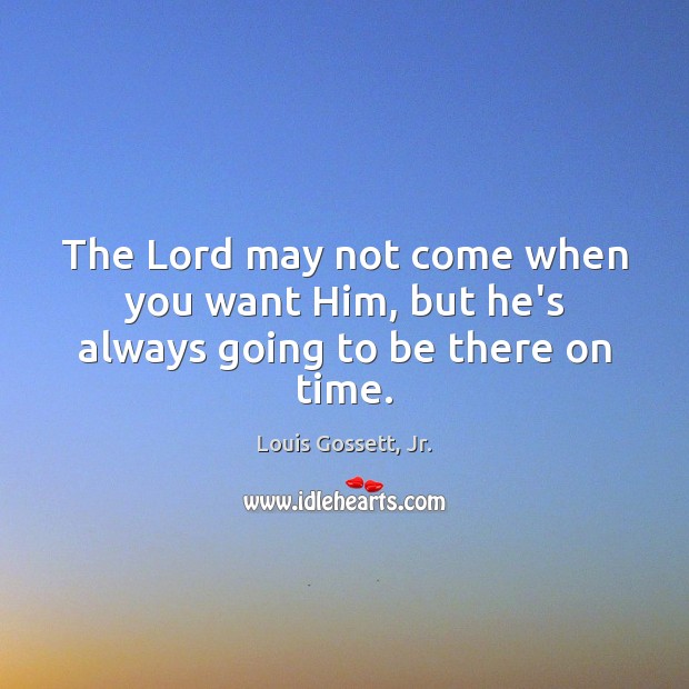 The Lord may not come when you want Him, but he’s always going to be there on time. Louis Gossett, Jr. Picture Quote