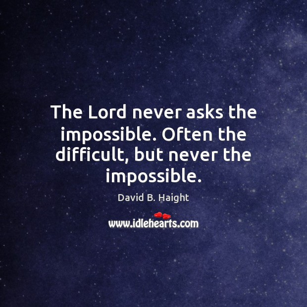 The Lord never asks the impossible. Often the difficult, but never the impossible. Image