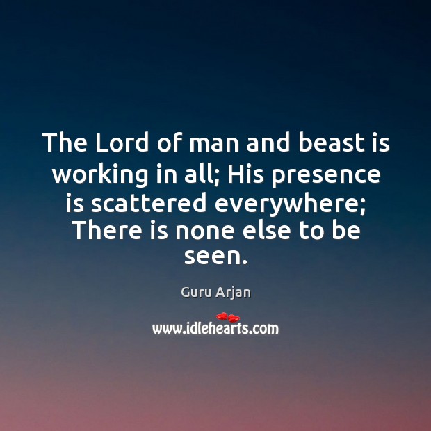 The Lord of man and beast is working in all; His presence Guru Arjan Picture Quote