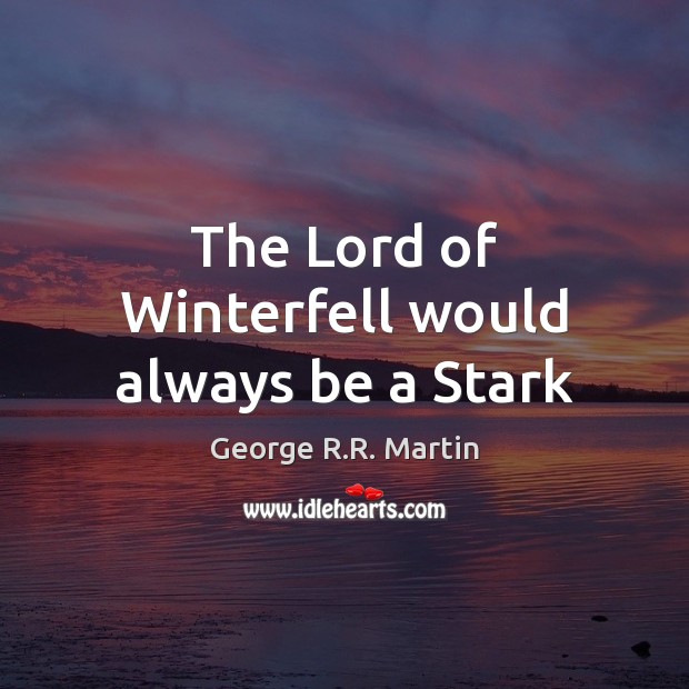 The Lord of Winterfell would always be a Stark George R.R. Martin Picture Quote