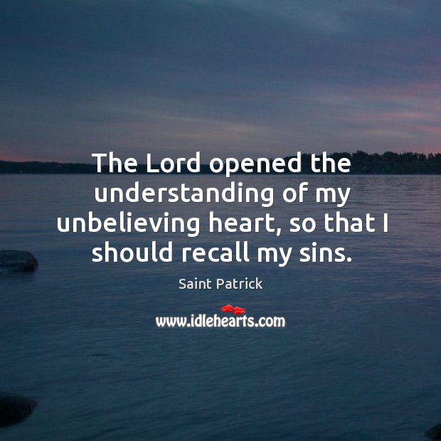 The Lord opened the understanding of my unbelieving heart, so that I Saint Patrick Picture Quote