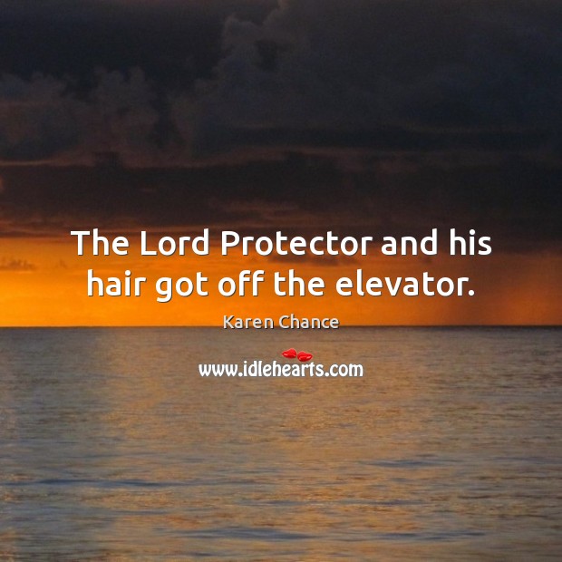 The Lord Protector and his hair got off the elevator. Karen Chance Picture Quote