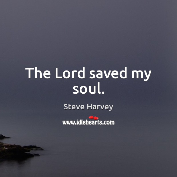 The Lord saved my soul. Steve Harvey Picture Quote