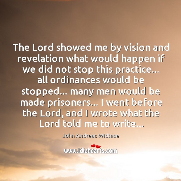The Lord showed me by vision and revelation what would happen if John Andreas Widtsoe Picture Quote