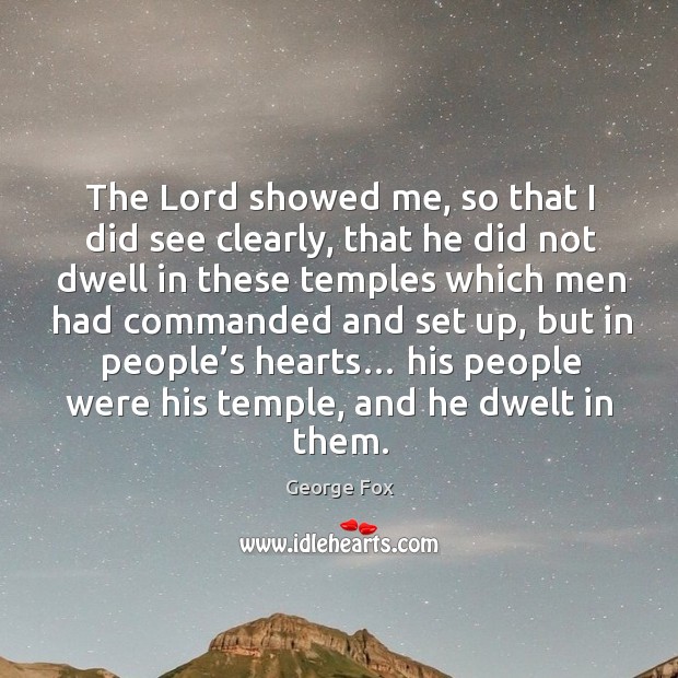 The lord showed me, so that I did see clearly, that he did not dwell in these temples George Fox Picture Quote