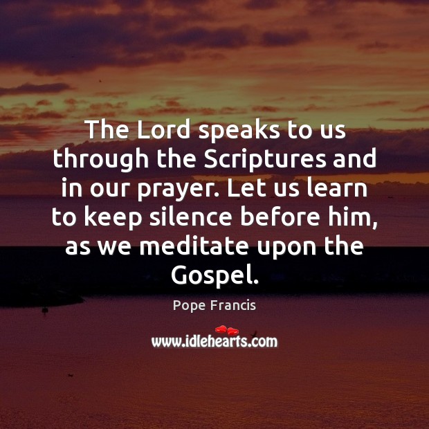 The Lord speaks to us through the Scriptures and in our prayer. Pope Francis Picture Quote