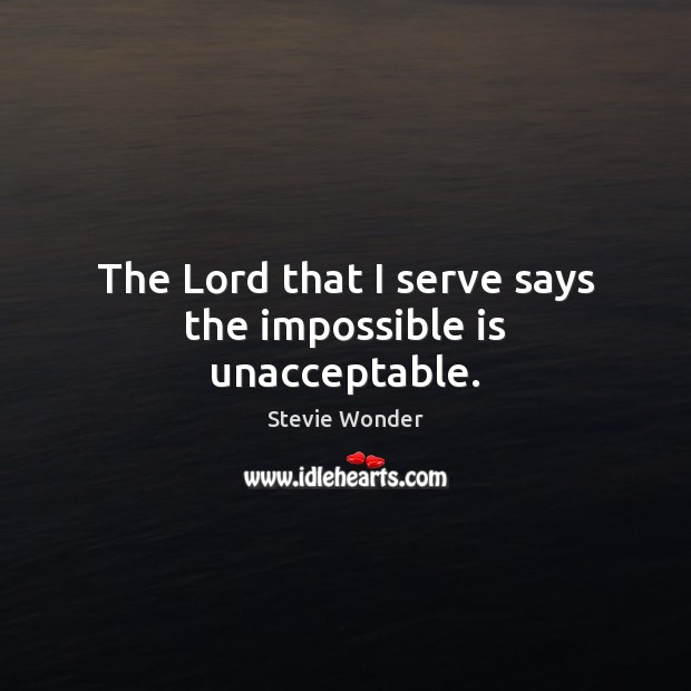 The Lord that I serve says the impossible is unacceptable. Stevie Wonder Picture Quote