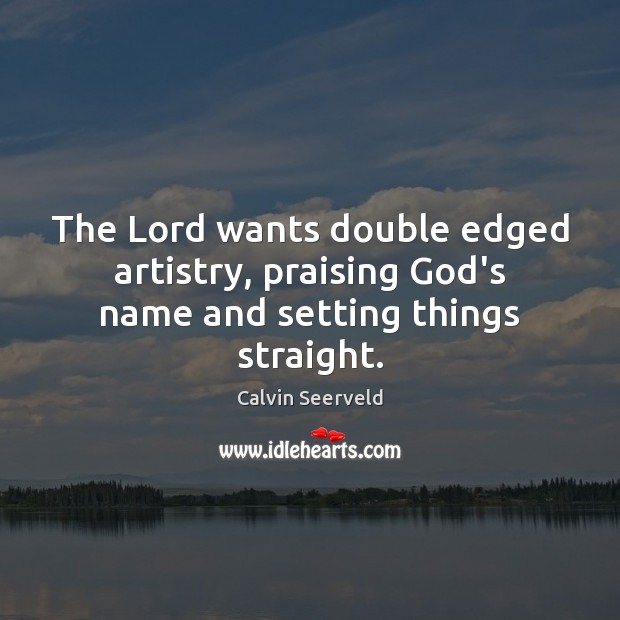 The Lord wants double edged artistry, praising God’s name and setting things straight. Calvin Seerveld Picture Quote