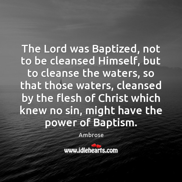 The Lord was Baptized, not to be cleansed Himself, but to cleanse Ambrose Picture Quote