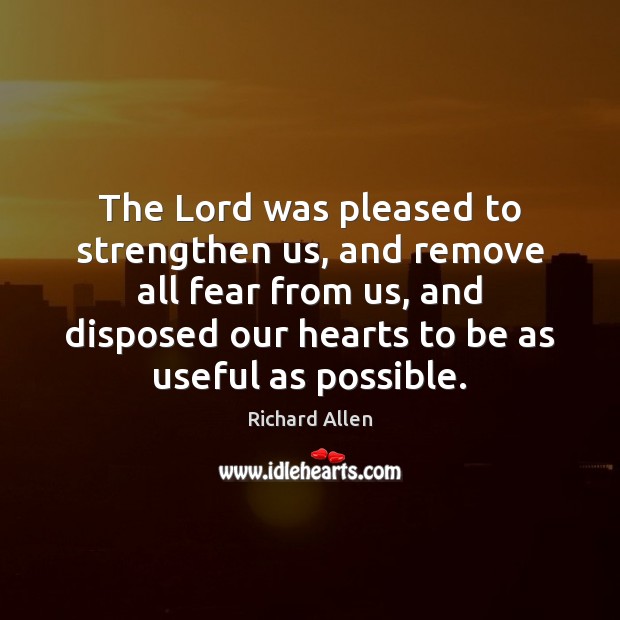 The Lord was pleased to strengthen us, and remove all fear from Richard Allen Picture Quote