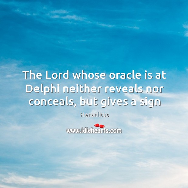 The Lord whose oracle is at Delphi neither reveals nor conceals, but gives a sign Heraclitus Picture Quote