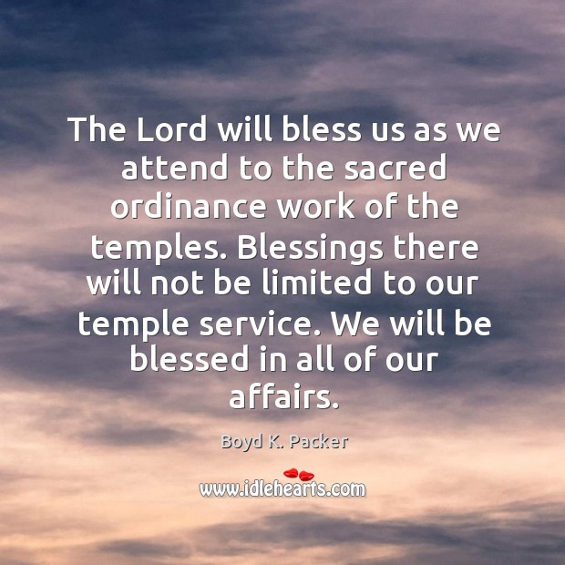 The Lord will bless us as we attend to the sacred ordinance Boyd K. Packer Picture Quote