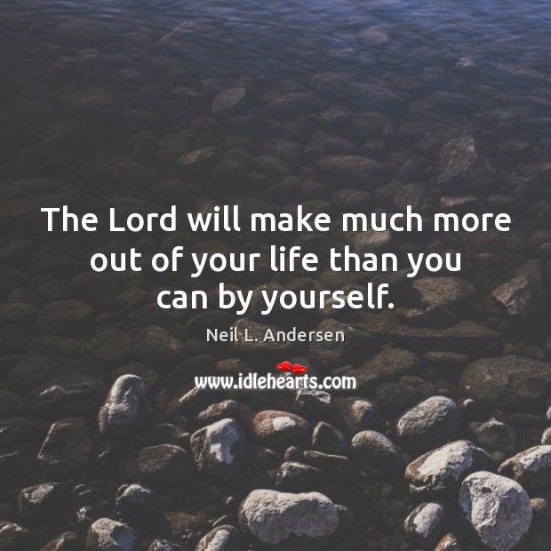 The Lord will make much more out of your life than you can by yourself. Neil L. Andersen Picture Quote