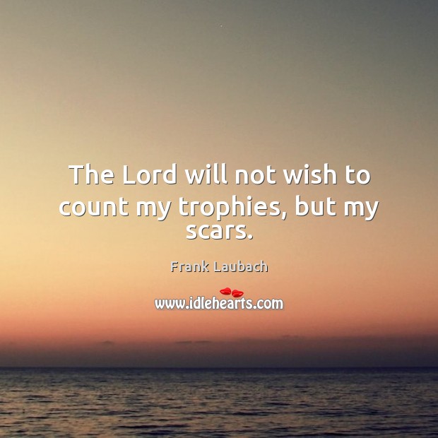 The Lord will not wish to count my trophies, but my scars. Image