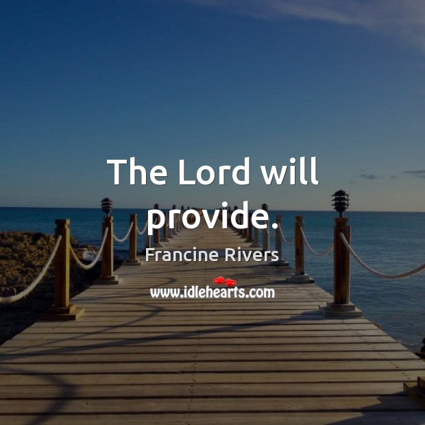 The Lord will provide. Francine Rivers Picture Quote