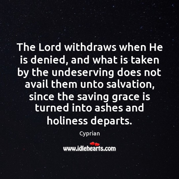 The Lord withdraws when He is denied, and what is taken by Cyprian Picture Quote