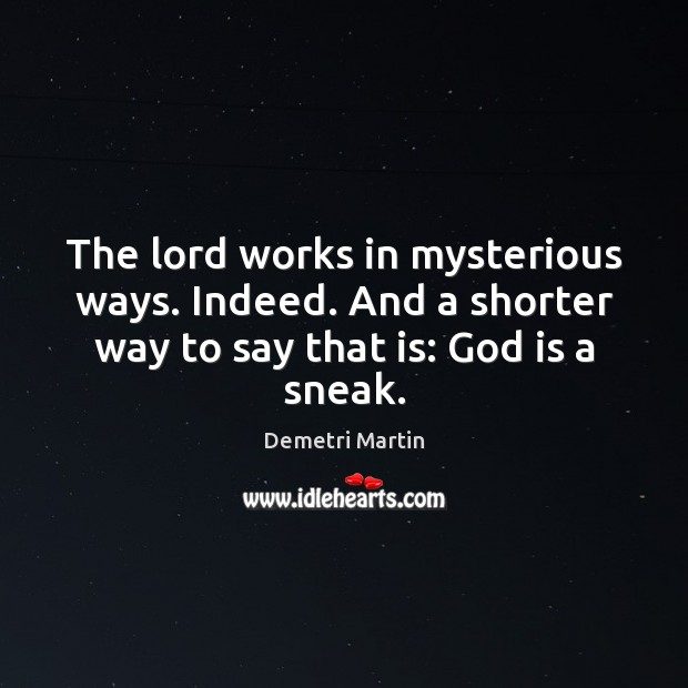 The lord works in mysterious ways. Indeed. And a shorter way to Demetri Martin Picture Quote