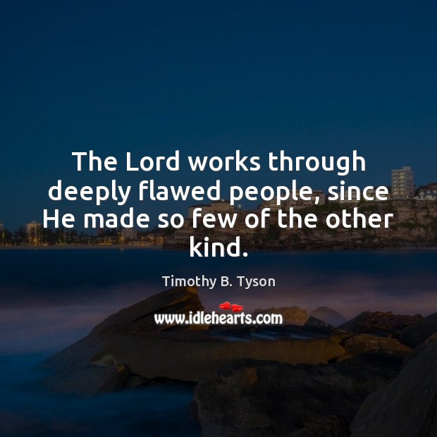 The Lord works through deeply flawed people, since He made so few of the other kind. Timothy B. Tyson Picture Quote