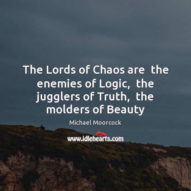 The Lords of Chaos are  the enemies of Logic,  the jugglers of Michael Moorcock Picture Quote