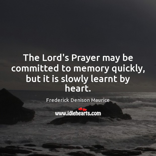 The Lord’s Prayer may be committed to memory quickly, but it is slowly learnt by heart. Image