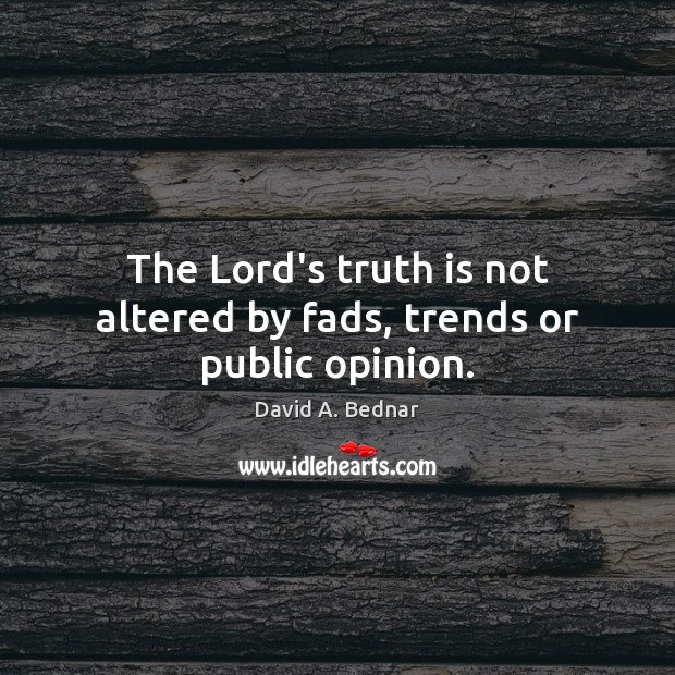 The Lord’s truth is not altered by fads, trends or public opinion. David A. Bednar Picture Quote