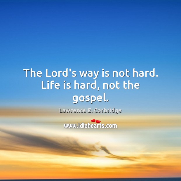 The Lord’s way is not hard. Life is hard, not the gospel. Life is Hard Quotes Image
