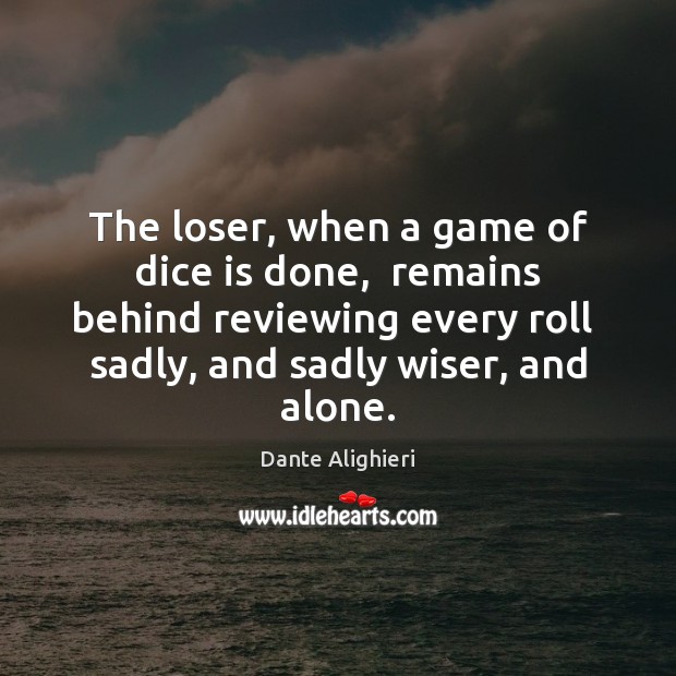 The loser, when a game of dice is done,  remains behind reviewing Dante Alighieri Picture Quote