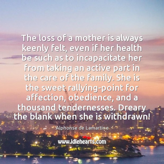 The loss of a mother is always keenly felt, even if her Alphonse de Lamartine Picture Quote