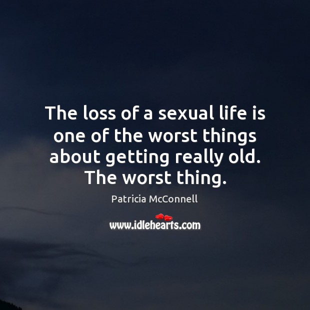 The loss of a sexual life is one of the worst things Patricia McConnell Picture Quote