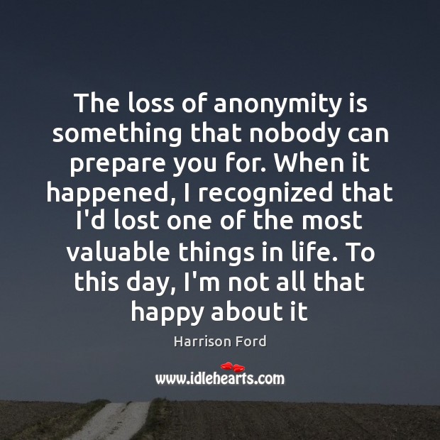 The loss of anonymity is something that nobody can prepare you for. Harrison Ford Picture Quote