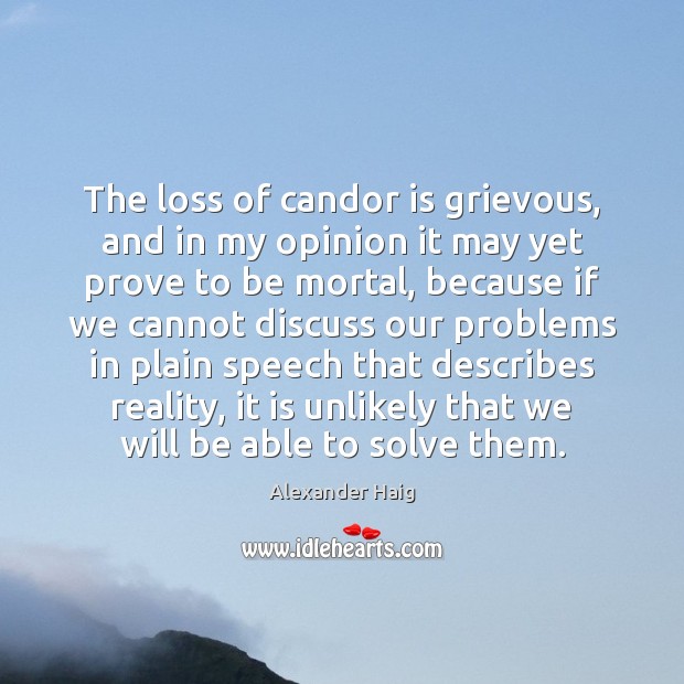 The loss of candor is grievous, and in my opinion it may Alexander Haig Picture Quote