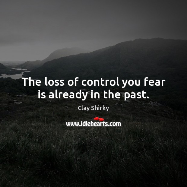 The loss of control you fear is already in the past. Image