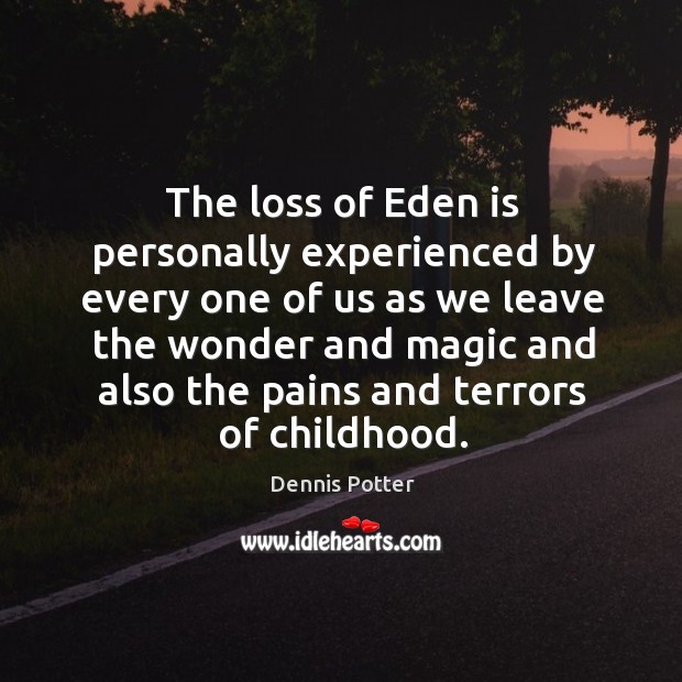 The loss of eden is personally experienced by every one of us as we leave the wonder and magic and Dennis Potter Picture Quote