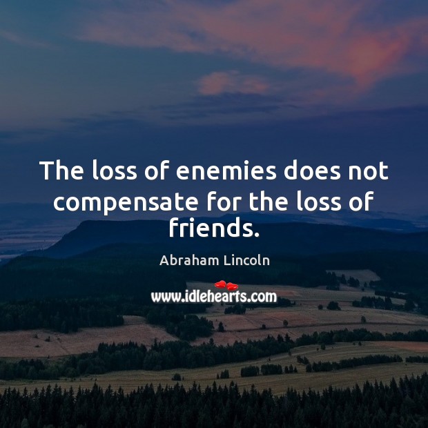 The loss of enemies does not compensate for the loss of friends. Image