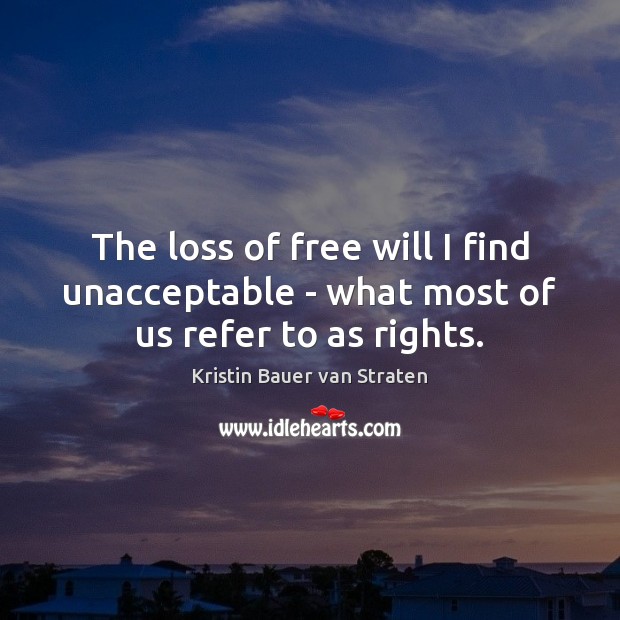 The loss of free will I find unacceptable – what most of us refer to as rights. Kristin Bauer van Straten Picture Quote
