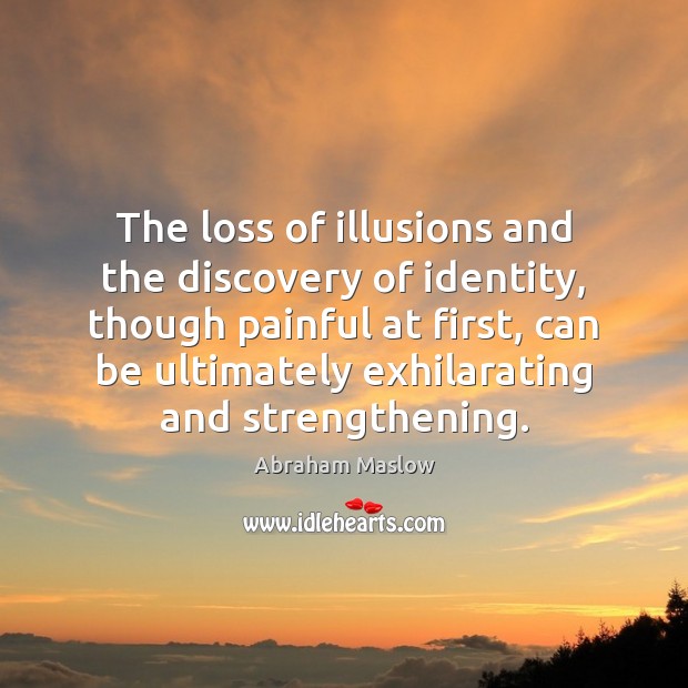 The loss of illusions and the discovery of identity, though painful at Abraham Maslow Picture Quote