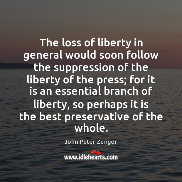 The loss of liberty in general would soon follow the suppression of John Peter Zenger Picture Quote