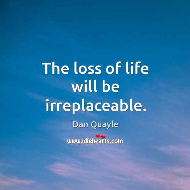The loss of life will be irreplaceable. Dan Quayle Picture Quote