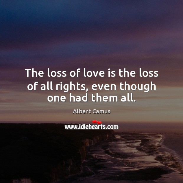 The loss of love is the loss of all rights, even though one had them all. Image