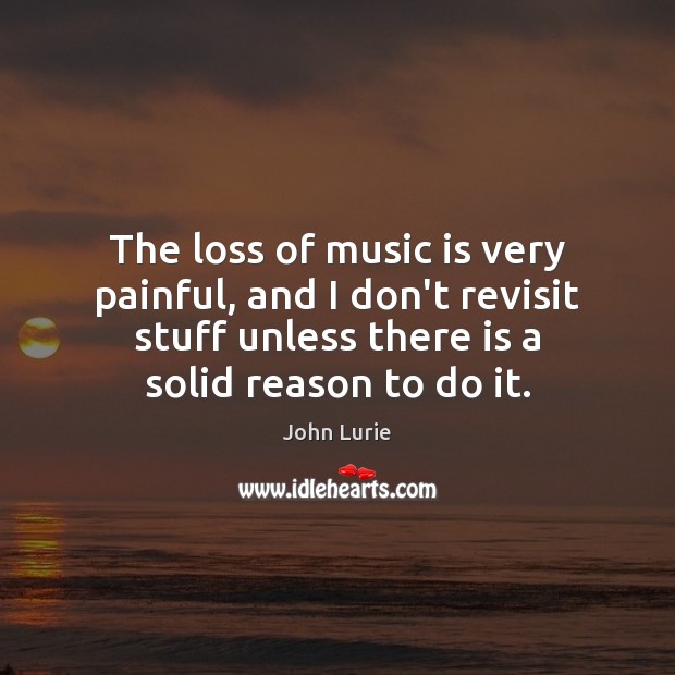 The loss of music is very painful, and I don’t revisit stuff Image