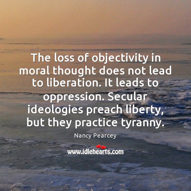 The loss of objectivity in moral thought does not lead to liberation. Nancy Pearcey Picture Quote
