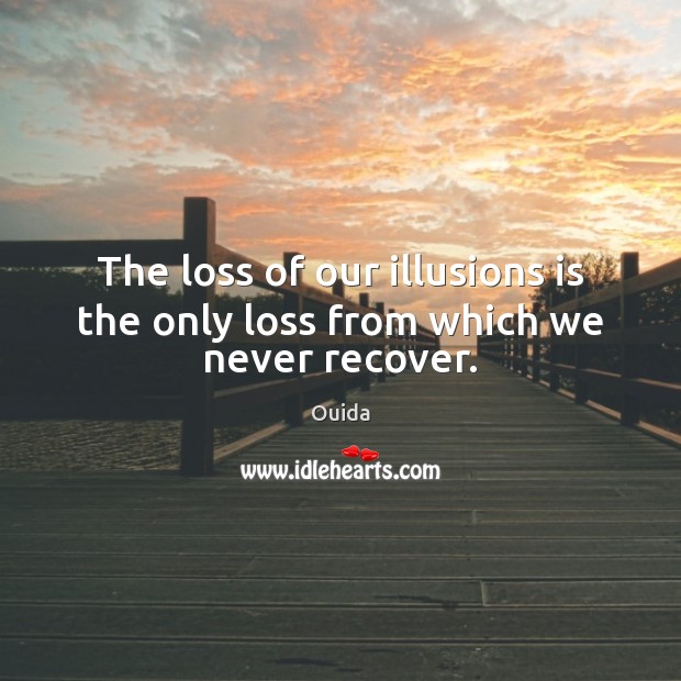 The loss of our illusions is the only loss from which we never recover. Ouida Picture Quote