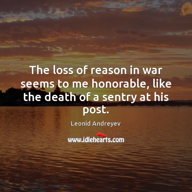 The loss of reason in war seems to me honorable, like the death of a sentry at his post. Leonid Andreyev Picture Quote