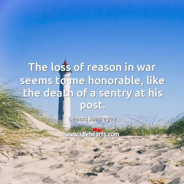 The loss of reason in war seems to me honorable, like the death of a sentry at his post. Leonid Andreyev Picture Quote