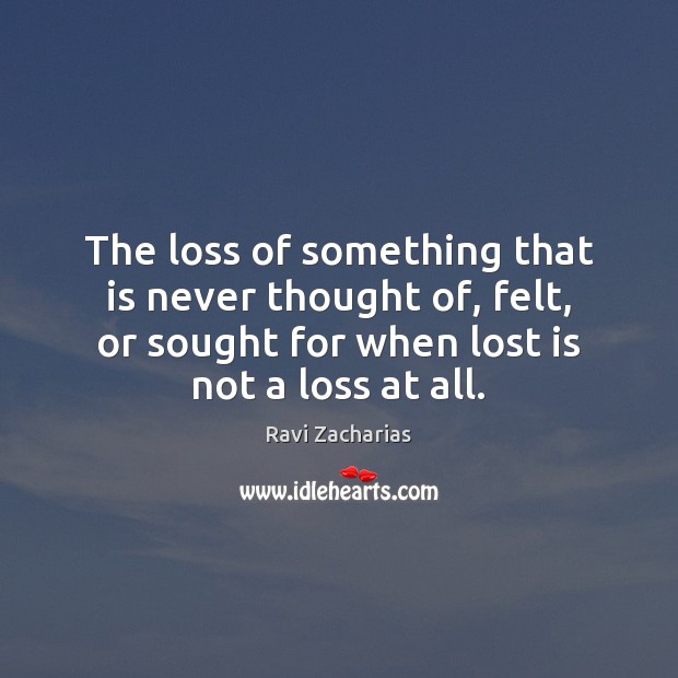 The loss of something that is never thought of, felt, or sought Ravi Zacharias Picture Quote
